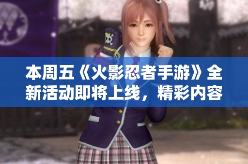 本周五《火影忍者手游》全新活动即将上线，精彩内容一览！