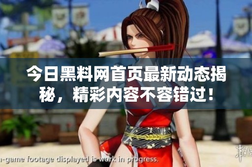 今日黑料网首页最新动态揭秘，精彩内容不容错过！
