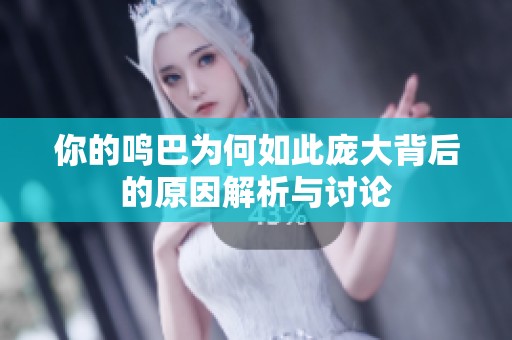 你的鸣巴为何如此庞大背后的原因解析与讨论