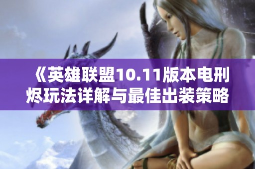 《英雄联盟10.11版本电刑烬玩法详解与最佳出装策略》