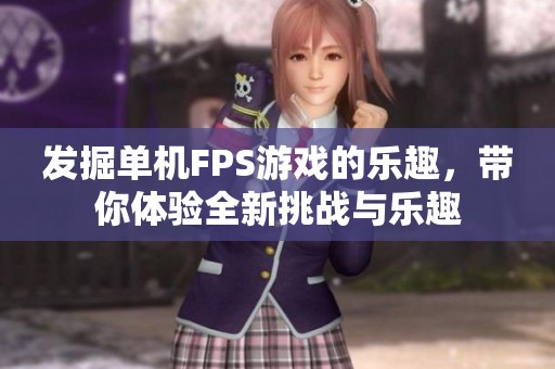 发掘单机FPS游戏的乐趣，带你体验全新挑战与乐趣