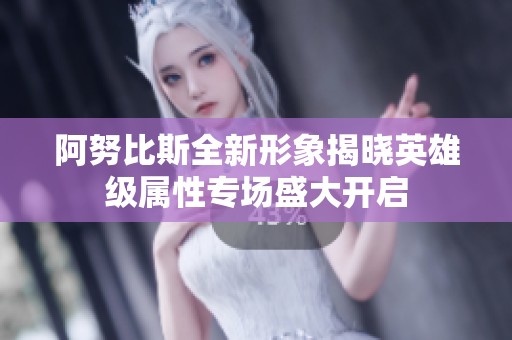 阿努比斯全新形象揭晓英雄级属性专场盛大开启