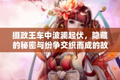 摄政王车中波澜起伏，隐藏的秘密与纷争交织而成的故事
