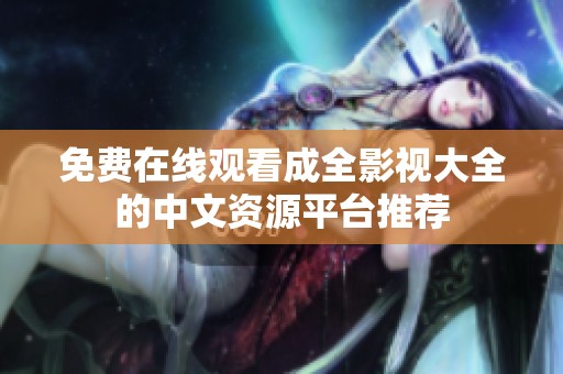 免费在线观看成全影视大全的中文资源平台推荐