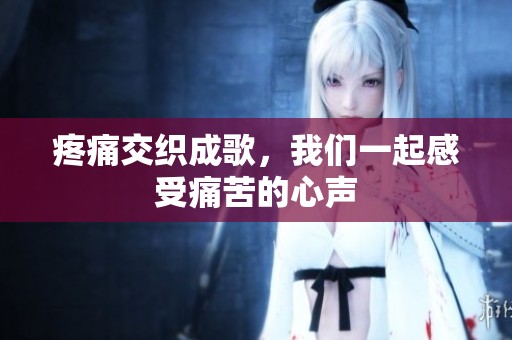 疼痛交织成歌，我们一起感受痛苦的心声