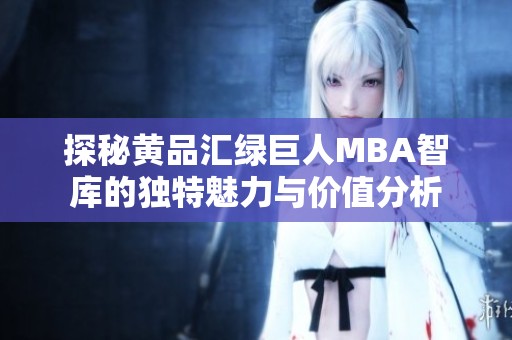 探秘黄品汇绿巨人MBA智库的独特魅力与价值分析