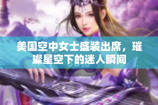 美国空中女士盛装出席，璀璨星空下的迷人瞬间