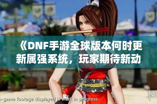 《DNF手游全球版本何时更新属强系统，玩家期待新动向》