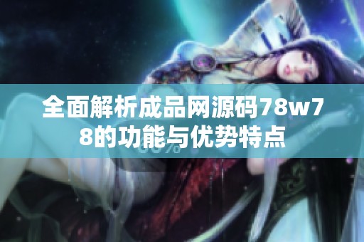 全面解析成品网源码78w78的功能与优势特点