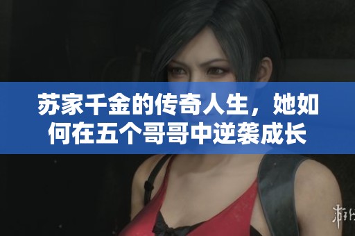 苏家千金的传奇人生，她如何在五个哥哥中逆袭成长
