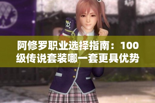 阿修罗职业选择指南：100级传说套装哪一套更具优势