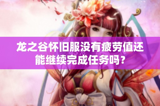 龙之谷怀旧服没有疲劳值还能继续完成任务吗？