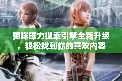 猫咪磁力搜索引擎全新升级，轻松找到你的喜欢内容