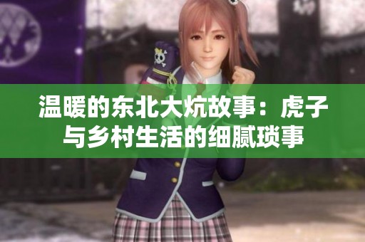 温暖的东北大炕故事：虎子与乡村生活的细腻琐事