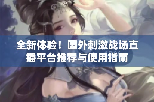 全新体验！国外刺激战场直播平台推荐与使用指南