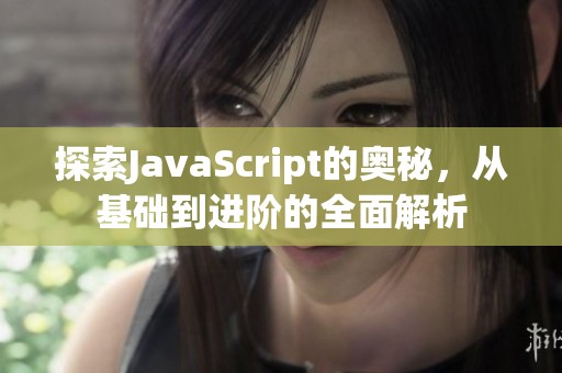 探索JavaScript的奥秘，从基础到进阶的全面解析