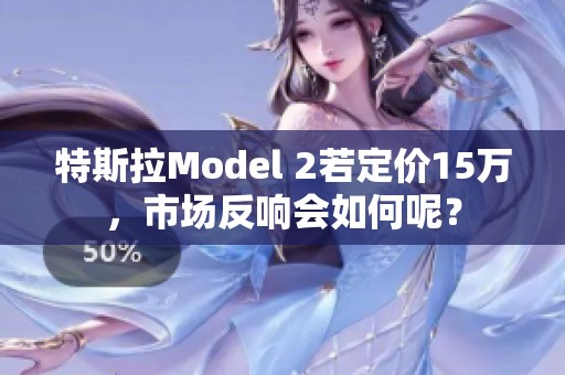 特斯拉Model 2若定价15万，市场反响会如何呢？