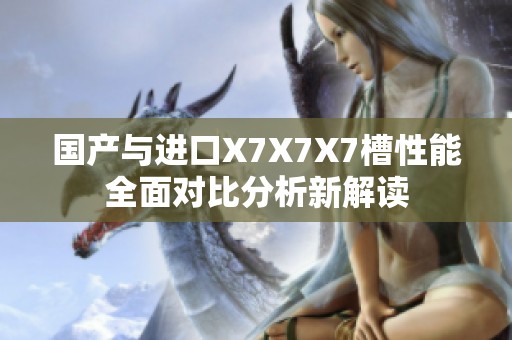 国产与进口X7X7X7槽性能全面对比分析新解读