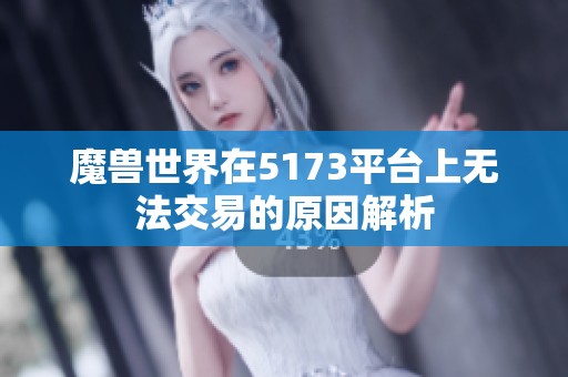 魔兽世界在5173平台上无法交易的原因解析
