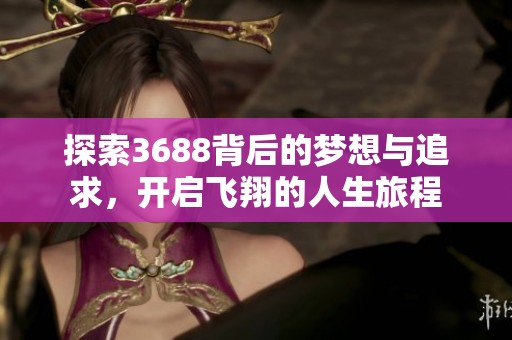 探索3688背后的梦想与追求，开启飞翔的人生旅程