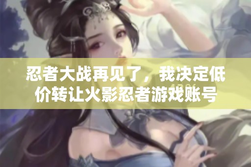 忍者大战再见了，我决定低价转让火影忍者游戏账号