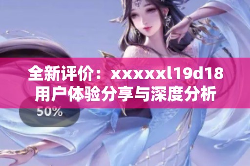 全新评价：xxxxxl19d18用户体验分享与深度分析