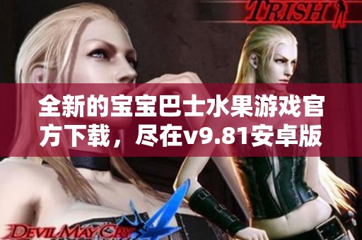 全新的宝宝巴士水果游戏官方下载，尽在v9.81安卓版体验乐趣