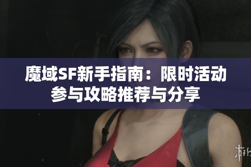魔域SF新手指南：限时活动参与攻略推荐与分享