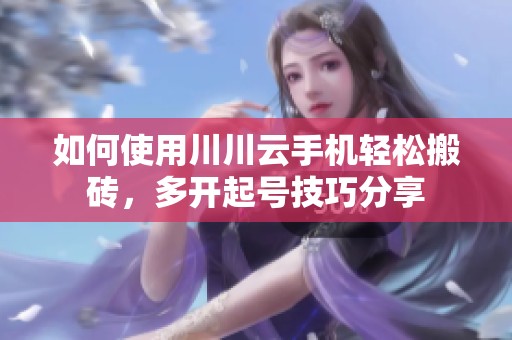 如何使用川川云手机轻松搬砖，多开起号技巧分享