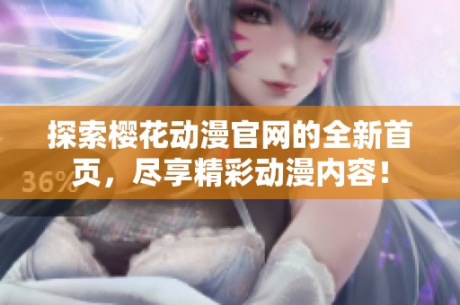 探索樱花动漫官网的全新首页，尽享精彩动漫内容！