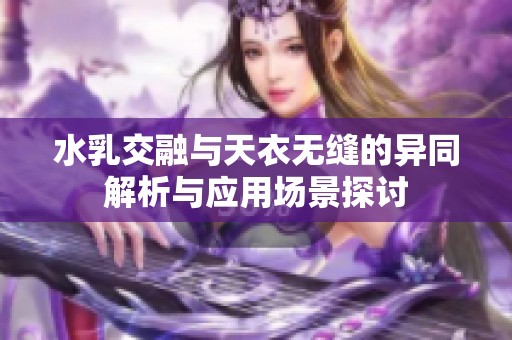 水乳交融与天衣无缝的异同解析与应用场景探讨
