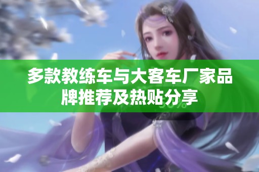 多款教练车与大客车厂家品牌推荐及热贴分享