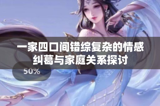 一家四口间错综复杂的情感纠葛与家庭关系探讨