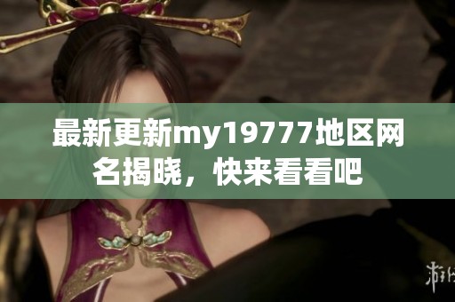 最新更新my19777地区网名揭晓，快来看看吧