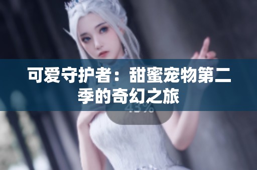 可爱守护者：甜蜜宠物第二季的奇幻之旅
