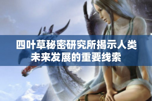 四叶草秘密研究所揭示人类未来发展的重要线索