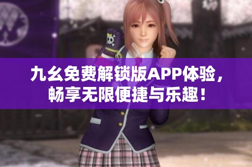 九幺免费解锁版APP体验，畅享无限便捷与乐趣！