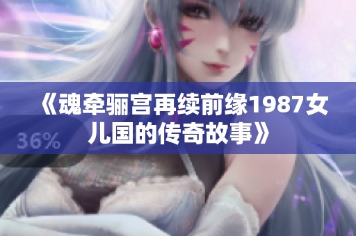 《魂牵骊宫再续前缘1987女儿国的传奇故事》