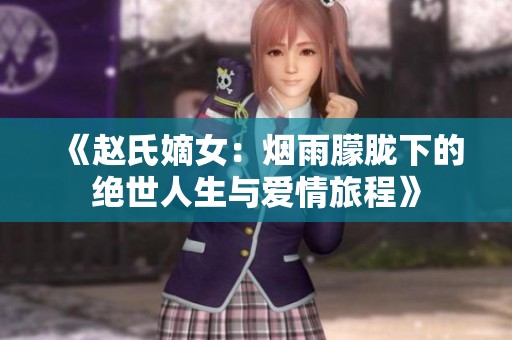 《赵氏嫡女：烟雨朦胧下的绝世人生与爱情旅程》