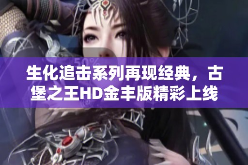 生化追击系列再现经典，古堡之王HD金丰版精彩上线！