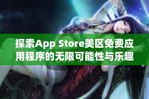 探索App Store美区免费应用程序的无限可能性与乐趣