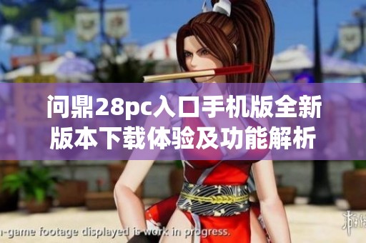 问鼎28pc入口手机版全新版本下载体验及功能解析