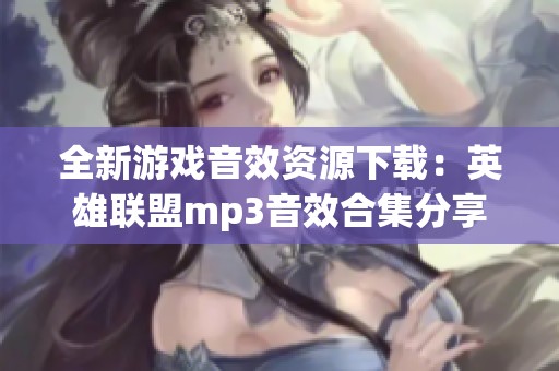 全新游戏音效资源下载：英雄联盟mp3音效合集分享