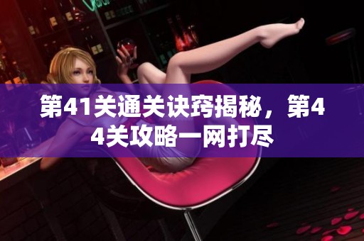 第41关通关诀窍揭秘，第44关攻略一网打尽