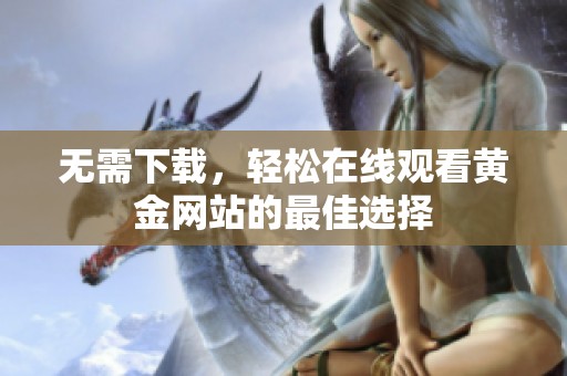 无需下载，轻松在线观看黄金网站的最佳选择