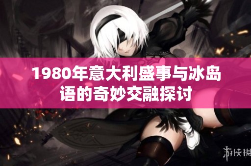 1980年意大利盛事与冰岛语的奇妙交融探讨