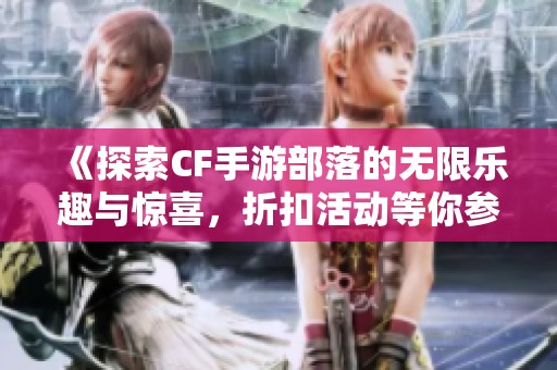《探索CF手游部落的无限乐趣与惊喜，折扣活动等你参与》