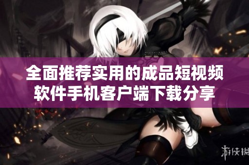 全面推荐实用的成品短视频软件手机客户端下载分享