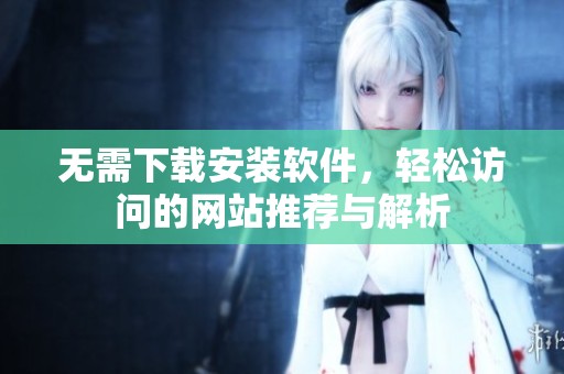 无需下载安装软件，轻松访问的网站推荐与解析