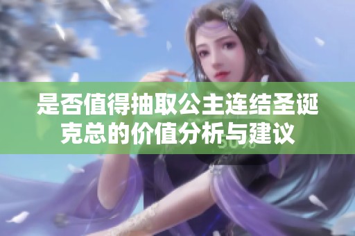 是否值得抽取公主连结圣诞克总的价值分析与建议